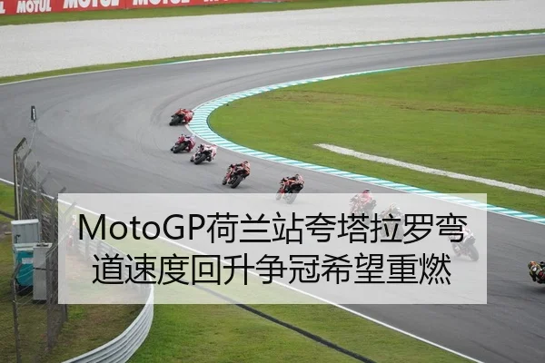 MotoGP荷兰站夸塔拉罗弯道速度回升争冠希望重燃