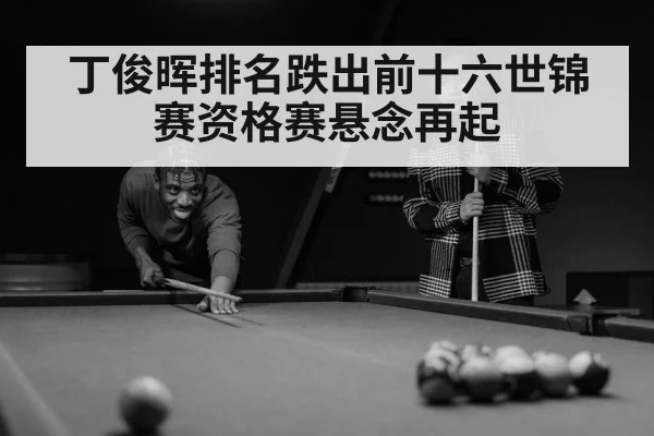 丁俊晖排名跌出前十六世锦赛资格赛悬念再起