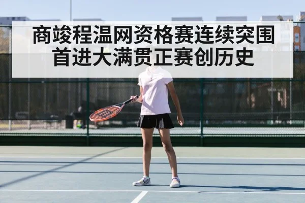 商竣程温网资格赛连续突围首进大满贯正赛创历史