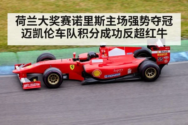荷兰大奖赛诺里斯主场强势夺冠迈凯伦车队积分成功反超红牛