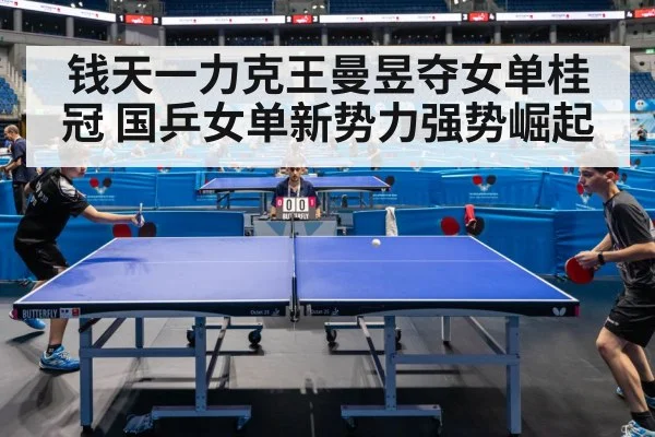 钱天一力克王曼昱夺女单桂冠 国乒女单新势力强势崛起