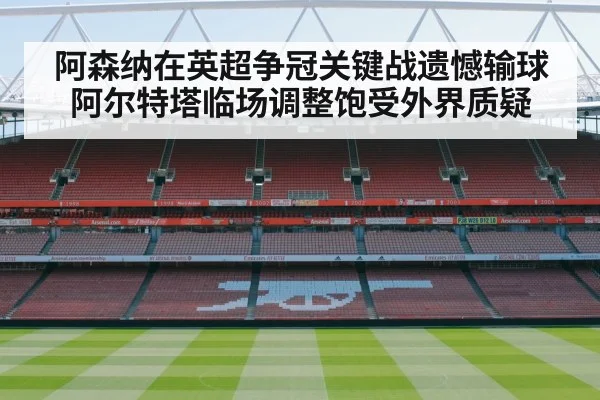 阿森纳在英超争冠关键战遗憾输球 阿尔特塔临场调整饱受外界质疑