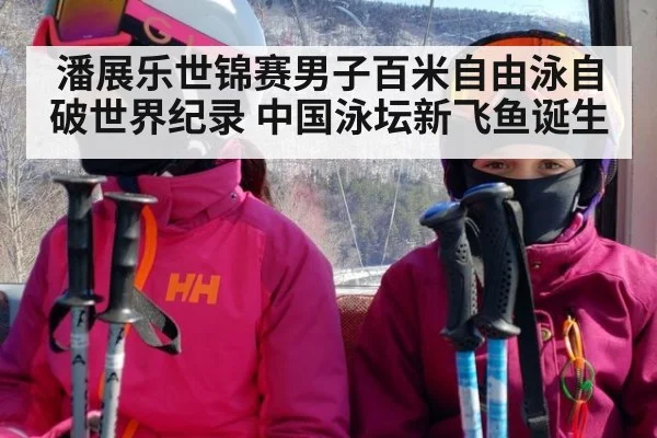 潘展乐世锦赛男子百米自由泳自破世界纪录 中国泳坛新飞鱼诞生