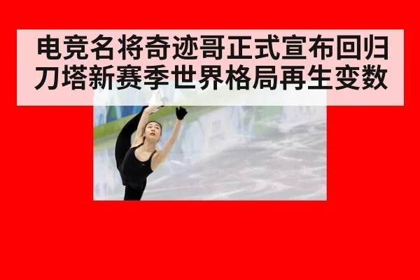 电竞名将奇迹哥正式宣布回归刀塔新赛季世界格局再生变数